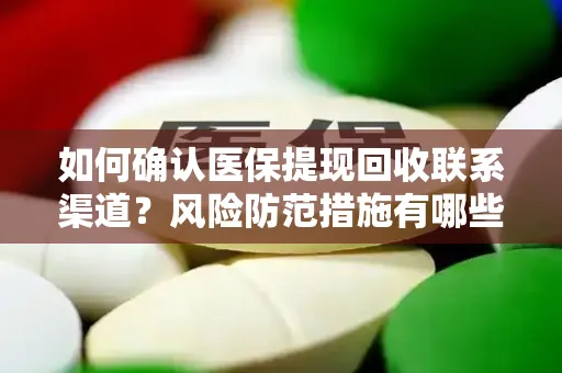 如何确认医保提现回收联系渠道？风险防范措施有哪些？